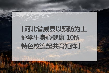 河北省威县以预防为主护学生身心健康 10所特色校连起共育矩阵